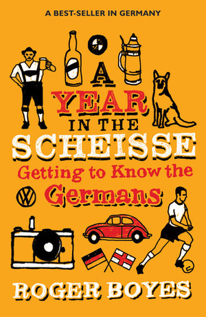A Year in the Scheisse: Getting to Know the Germans by Roger Boyes