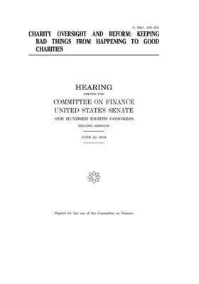 Charity oversight and reform: keeping bad things from happening to good charities by United States Congress, United States Senate, Committee on Finance (senate)