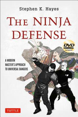 The Ninja Defense: A Modern Master's Approach to Universal Dangers [dvd Included] [With DVD] by Stephen K. Hayes