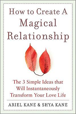 How to Create a Magical Relationship: The 3 Simple Ideas That Will Instantaneously Transform Your Love Life by Ariel And Shya Kane, Ariel Kane, Shya Kane