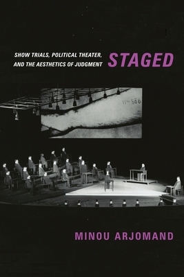 Staged: Show Trials, Political Theater, and the Aesthetics of Judgment by Minou Arjomand