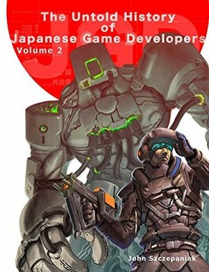 The Untold History of Japanese Game Developers: Volume 2 by John Szczepaniak
