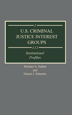 U.S. Criminal Justice Interest Groups: Institutional Profiles by Michael Hallett, Dennis Palumbo