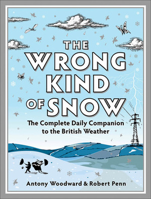 The Wrong Kind of Snow: The Complete Daily Companion to the British Weather by Antony Woodward