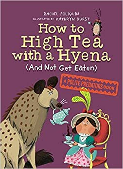 How to High Tea with a Hyena (and Not Get Eaten) by Rachel Poliquin