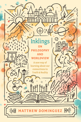 Inklings on Philosophy and Worldview: Inspired by C.S. Lewis, G.K. Chesterton, and J.R.R. Tolkien by Matthew Dominguez