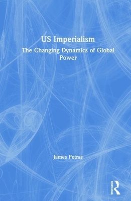 Us Imperialism: The Changing Dynamics of Global Power by James Petras