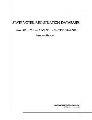 State Voter Registration Databases: Immediate Actions and Future Improvements, Interim Report by Computer Science and Telecommunications, Division on Engineering and Physical Sci, National Research Council