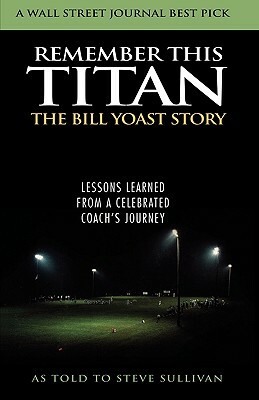 Remember This Titan: Lessons Learned from a Celebrated Coach's Journey by Steve Sullivan