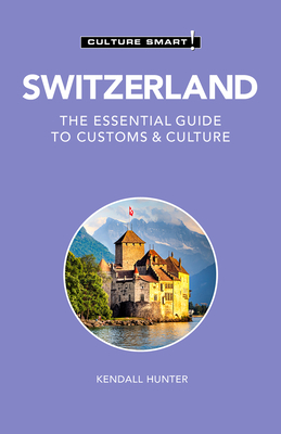 Switzerland - Culture Smart!: The Essential Guide to Customs & Culture by Kendall Hunter