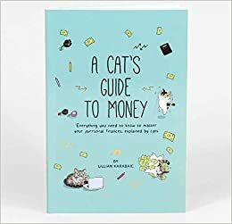 A Cat's Guide to Money: Everything You Need to Know to Master Your Purrsonal Finances, Explained By Cats by Lillian Karabaic