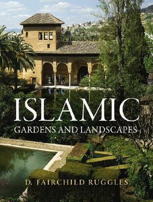 Islamic Gardens and Landscapes by D. Fairchild Ruggles