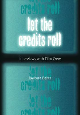 Let the Credits Roll: Interviews with Film Crew by Barbara Baker