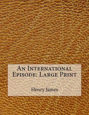 An International Episode: Large Print by Henry James