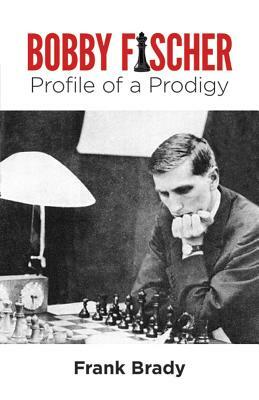 Bobby Fischer: Profile of a Prodigy (Revised Edition) by Frank Brady