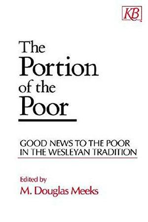 The Portion of the Poor: Good News to the Poor in the Wesleyan Tradition by M. Douglas Meeks