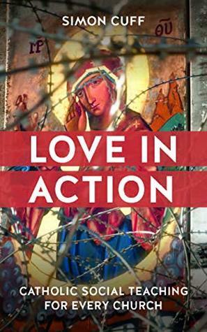 Love in Action: Catholic Social Teaching for Every Church by Simon Cuff