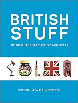 British Stuff: 101 Objects That Make Britain Great by Geoff Hall, Kamila Kasperowicz