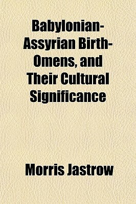 Babylonian-Assyrian Birth-Omens, and Their Cultural Significance by Morris Jastrow Jr.