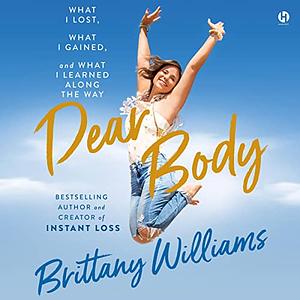Dear Body: What I Lost, What I Gained, and What I Learned Along the Way by Brittany Williams