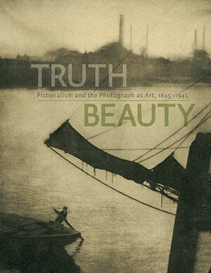 Truth Beauty: Pictorialism and the Photograph as Art, 1845-1945 by Alison Nordström