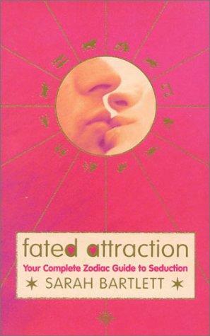 Fated Attraction: Your Complete Zodiac Guide to Seduction by Sarah Bartlett