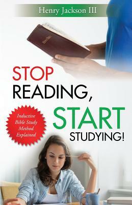 Stop Reading, Start Studying: Inductive Bible Study Method Explained by Henry L. Jackson III
