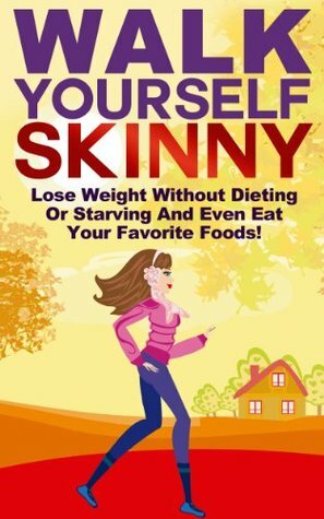 Walk Yourself Skinny: Lose Weight Without Dieting or Starving and Even Eat Your Favorite Foods! (Lose Weight, Burn Fat Walking, Weight Loss And Get Thin Series) by Michael Manning