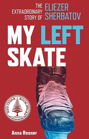 My Left Skate: The Extraordinary Story of Eliezer Sherbatov by Anna Rosner