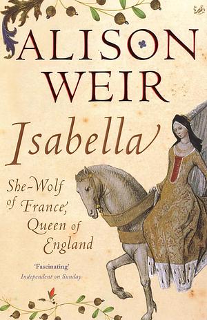 Isabella: She-Wolf of France, Queen of England by Alison Weir