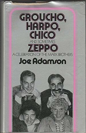 Groucho, Harpo, Chico - and sometimes Zeppo: a history of the Marx Brothers and a satire on the rest of the world by Joe Adamson