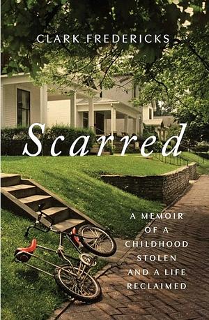 Scarred: A Memoir of a Childhood Stolen and a Life Reclaimed by Clark Fredericks