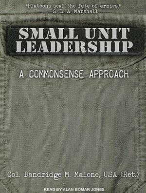 Small Unit Leadership: A Commonsense Approach by Dandridge M. Malone