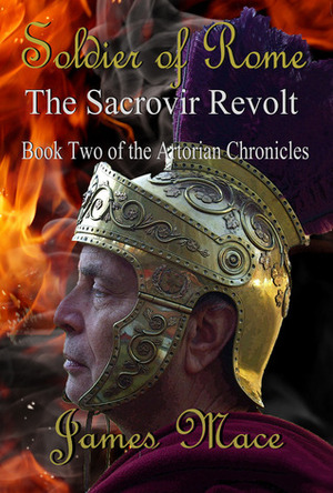 Soldier of Rome: The Sacrovir Revolt: Book Two of the Artorian Chronicles by James Mace