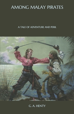 Among Malay Pirates: a Tale of Adventure and Peril by G.A. Henty