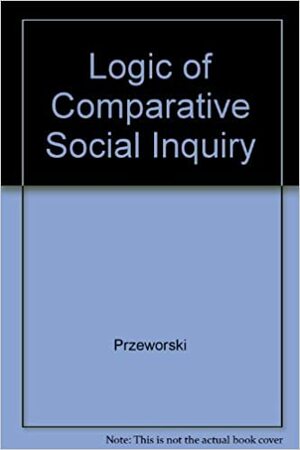 Logic Of Comparative Social Inquiry by Adam Przeworski