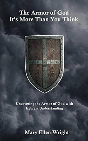 The Armor of God Is More Than You Think: Uncovering the Armor of God with Hebrew Understanding by Mary Wright