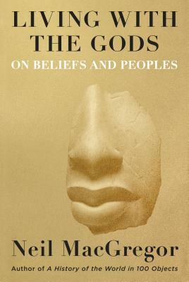Living with the Gods: On Beliefs and Peoples by Neil MacGregor