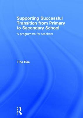 Supporting Successful Transition from Primary to Secondary School: A Programme for Teachers by Tina Rae