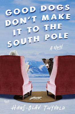 Good Dogs Don't Make It to the South Pole: A Novel by Hans-Olav Thyvold