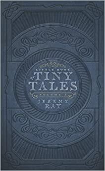 Little Book of Tiny Tales (Volume 1) by Jeremy Ray