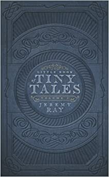 Little Book of Tiny Tales (Volume 1) by Jeremy Ray