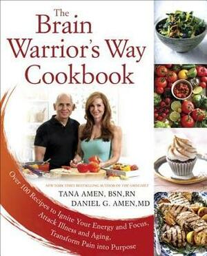 The Brain Warrior's Way Cookbook: Over 100 Recipes to Ignite Your Energy and Focus, Attack Illness and Aging, Transform Pain Into Purpose by Tana Amen, Daniel G. Amen