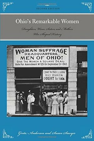 Ohio's Remarkable Women: Daughters, Wives, Sisters, and Mothers Who Shaped History by Susan Sawyer, Greta Anderson