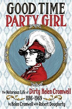 Good Time Party Girl: The Notorious Life of Dirty Helen Cromwell, 1886-1969 by Robert Dougherty, Helen Cromwell