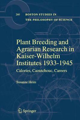 Plant Breeding and Agrarian Research in Kaiser-Wilhelm-Institutes 1933-1945: Calories, Caoutchouc, Careers by Susanne Heim