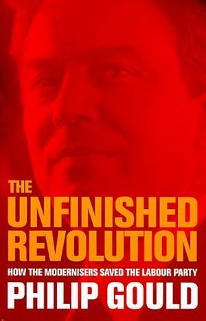 The Unfinished Revolution: How New Labour Changed British Politics Forever by Philip Gould