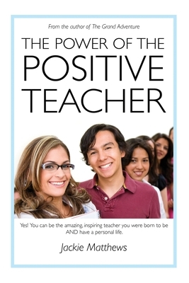 The Power of the Positive Teacher: Yes! You CAN be the amazing, inspiring teacher you were born to be- AND have a personal life. by Jackie Matthews