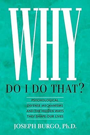 Why Do I Do That? Psychological Defense Mechanisms and the Hidden Ways They Shape Our Lives by Joseph Burgo
