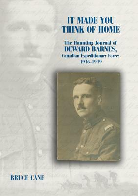 It Made You Think of Home: The Haunting Journal of Deward Barnes, Cef: 1916-1919 by Bruce Cane